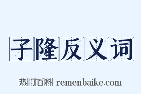 子隆反义词是什么意思的图片